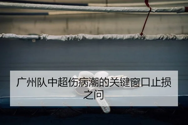 广州队中超伤病潮的关键窗口止损之问